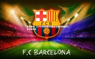 开云体育官网|官方确认，CCTV5将直播U23国足与澳大利亚U23青年军对决