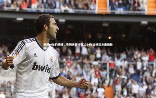 开云体育|迟到一年的荣耀，安切洛蒂终获2024年金球奖年度最佳教练奖