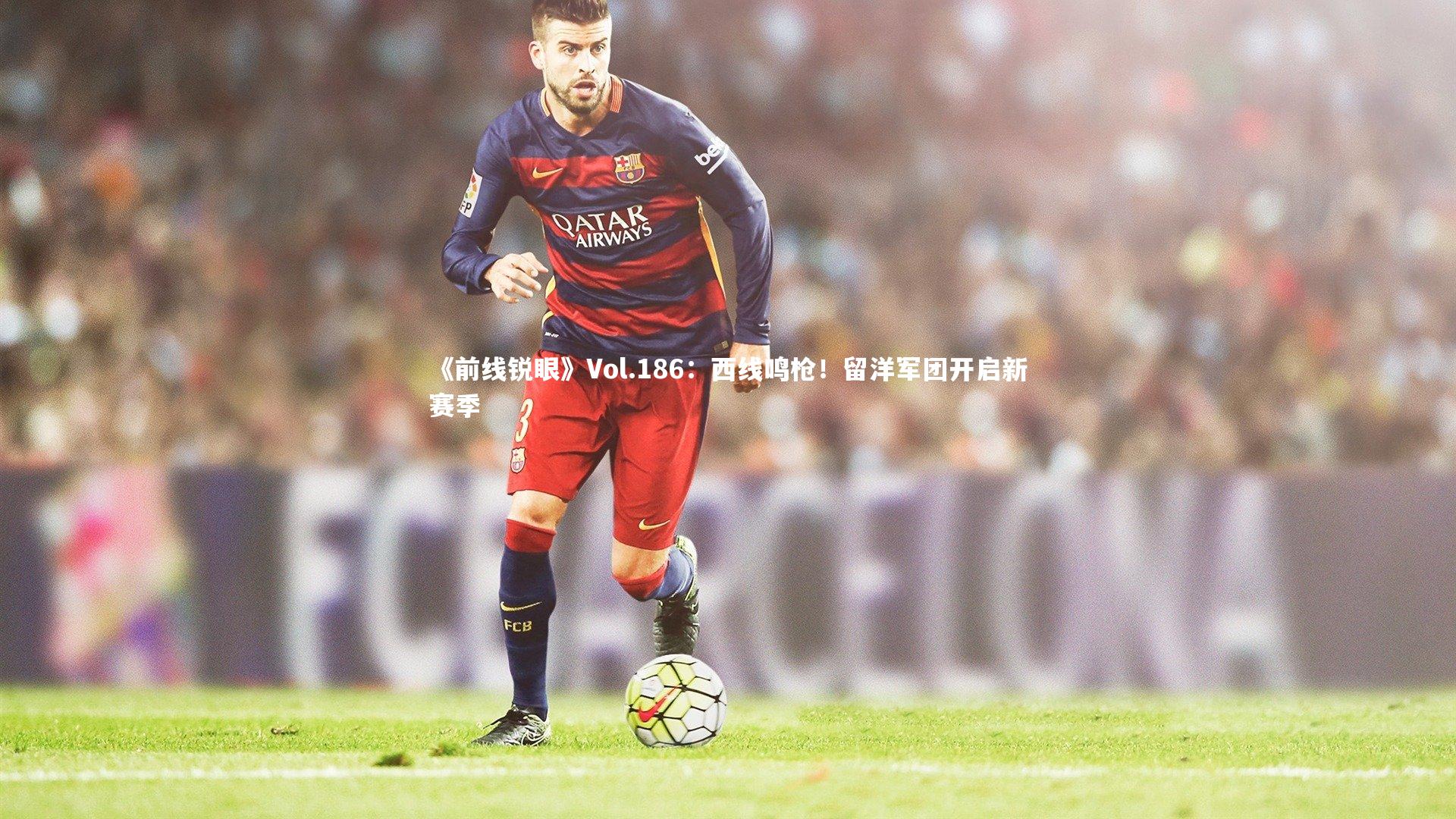 KAIYUN开云|《前线锐眼》Vol.186：西线鸣枪！留洋军团开启新赛季-第1张图片-开云官网app