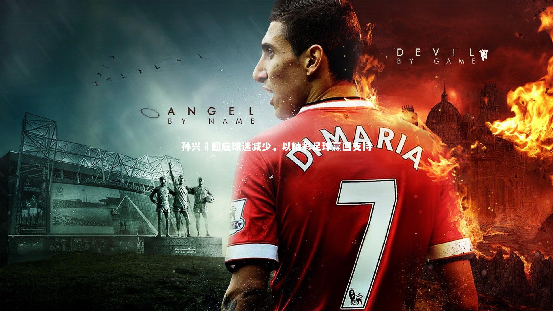 开云体育官网_孙兴慜回应球迷减少,以精彩足球赢回支持-第2张图片-开云官网app 开云体育官网_孙兴慜回应球迷减少,以精彩足球赢回支持-第2张图片-开云官网app