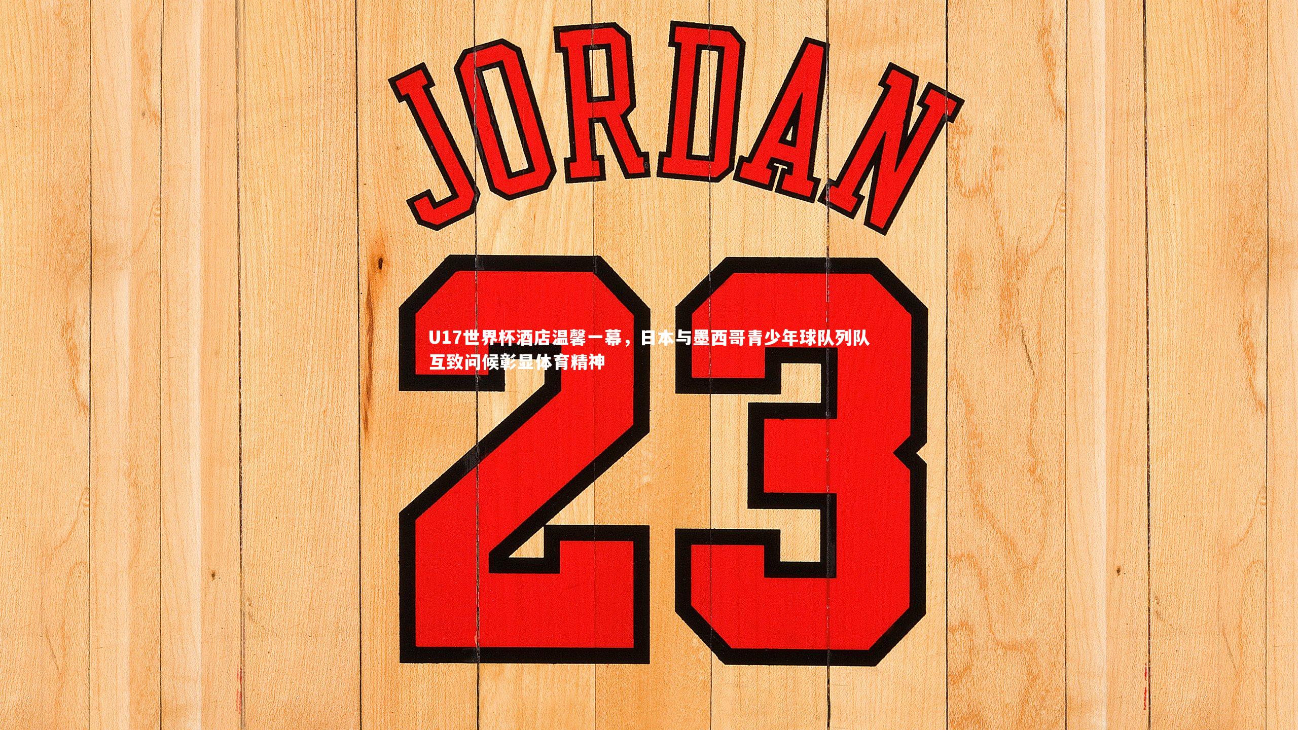 开云体育_U17世界杯酒店温馨一幕，日本与墨西哥青少年球队列队互致问候彰显体育精神-第2张图片-开云官网app