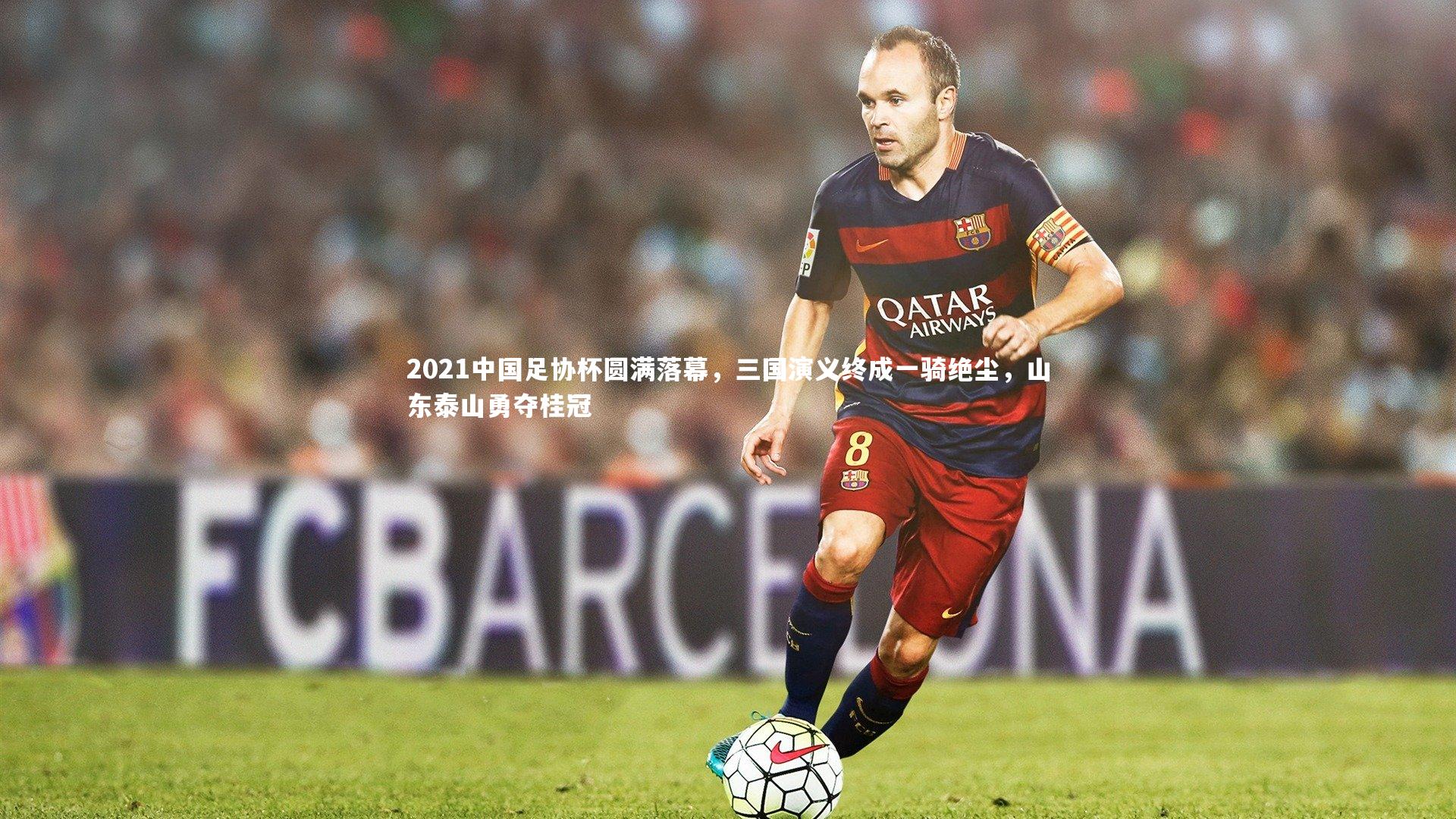 开云体育_2021中国足协杯圆满落幕,三国演义终成一骑绝尘,山东泰山勇夺桂冠-第1张图片-开云官网app 开云体育_2021中国足协杯圆满落幕,三国演义终成一骑绝尘,山东泰山勇夺桂冠-第1张图片-开云官网app